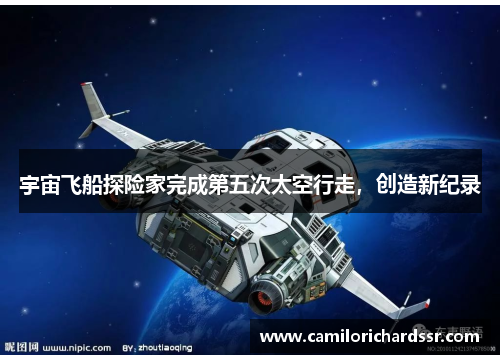 宇宙飞船探险家完成第五次太空行走，创造新纪录